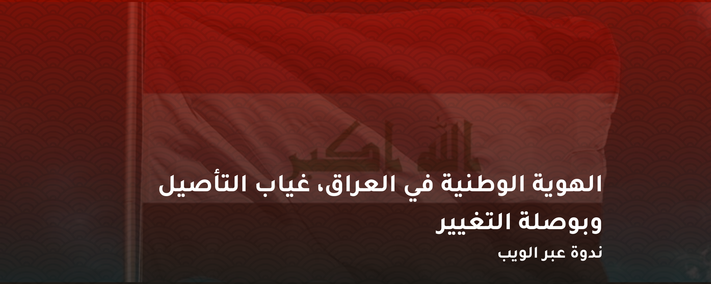 ندوه عبر الويب – الهوية الوطنية في العراق، غياب التأصيل وبوصلة التغيير